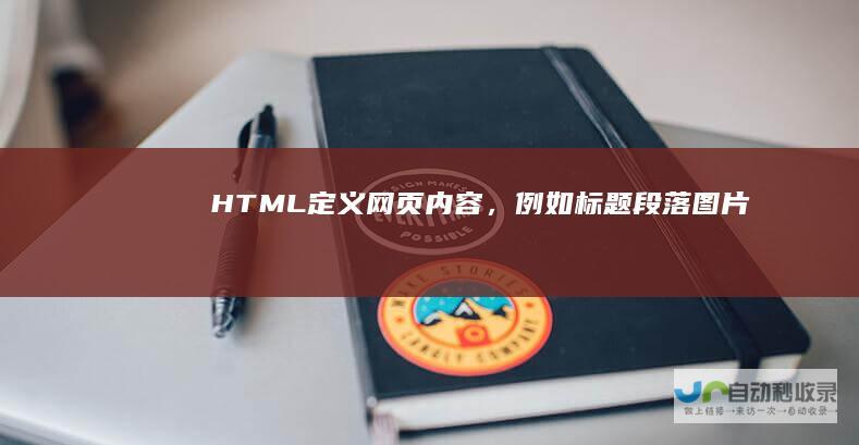 HTML：定义网页内容，例如标题、段落、图片等。